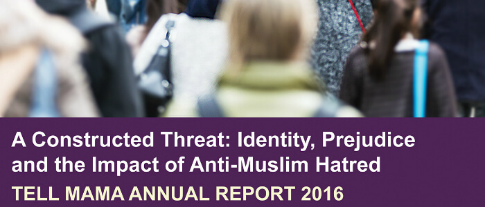 A Constructed Threat: Identity, Intolerance and the Impact of Anti-Muslim Hatred , Tell MAMA Annual Report 2016